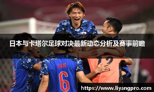 日本与卡塔尔足球对决最新动态分析及赛事前瞻
