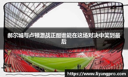 郝尔城与卢顿激战正酣谁能在这场对决中笑到最后
