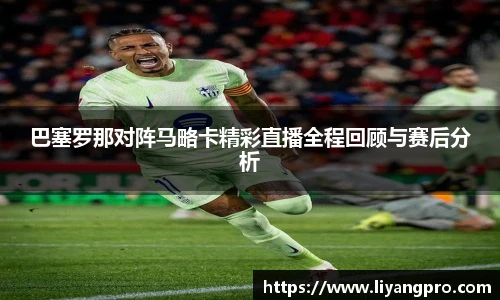 巴塞罗那对阵马略卡精彩直播全程回顾与赛后分析