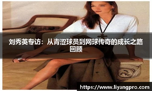 刘秀英专访：从青涩球员到网球传奇的成长之路回顾