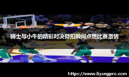 骑士与小牛的精彩对决劈扣瞬间点燃比赛激情