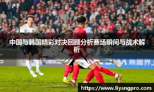 中国与韩国精彩对决回顾分析赛场瞬间与战术解析
