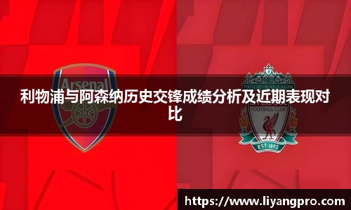 利物浦与阿森纳历史交锋成绩分析及近期表现对比
